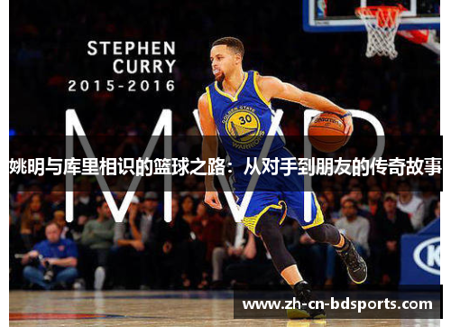 姚明与库里相识的篮球之路：从对手到朋友的传奇故事