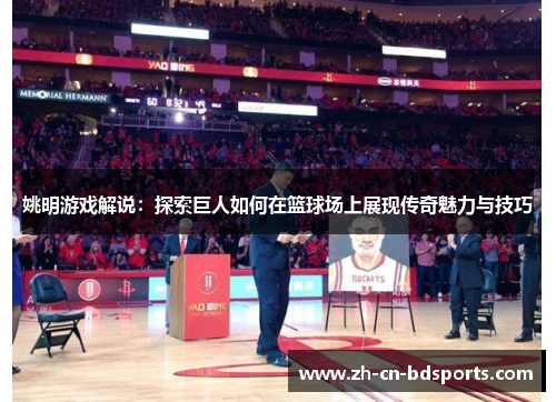 姚明游戏解说：探索巨人如何在篮球场上展现传奇魅力与技巧