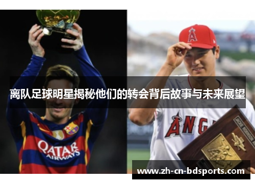 离队足球明星揭秘他们的转会背后故事与未来展望