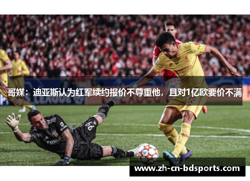 哥媒：迪亚斯认为红军续约报价不尊重他，且对1亿欧要价不满