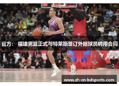 官方： 福建男篮正式与特莱斯签订外籍球员聘用合同