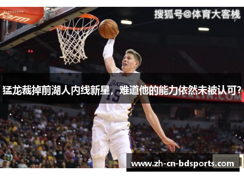 猛龙裁掉前湖人内线新星，难道他的能力依然未被认可？