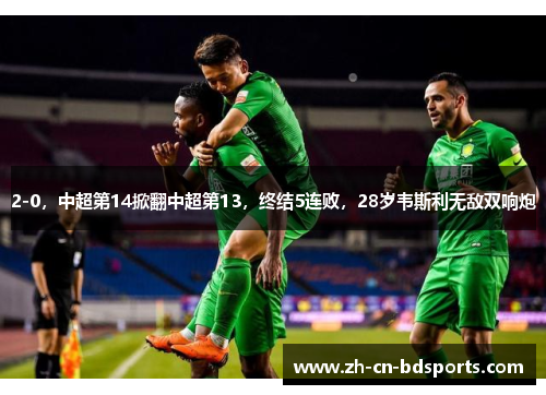 2-0，中超第14掀翻中超第13，终结5连败，28岁韦斯利无敌双响炮