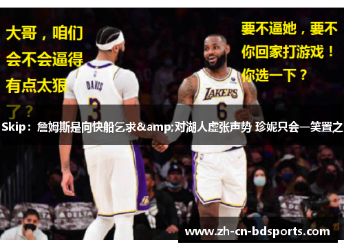 Skip：詹姆斯是向快船乞求&对湖人虚张声势 珍妮只会一笑置之