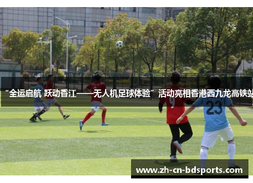 “全运启航 跃动香江——无人机足球体验”活动亮相香港西九龙高铁站